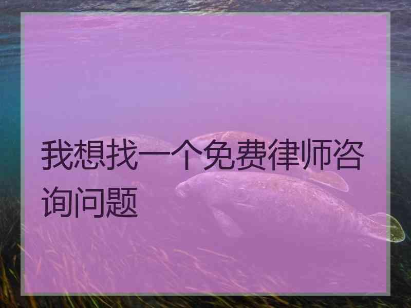 我想找一个免费律师咨询问题