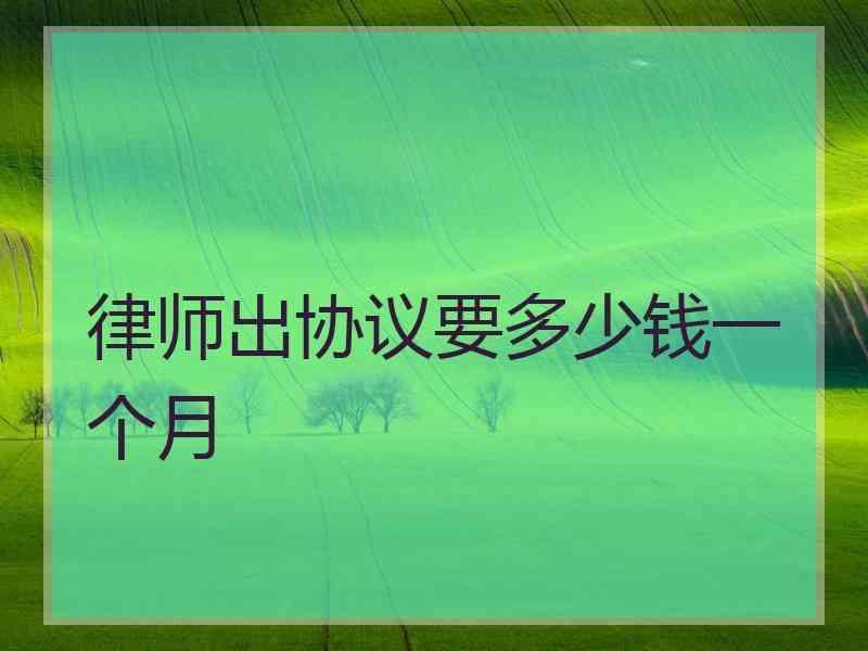 律师出协议要多少钱一个月