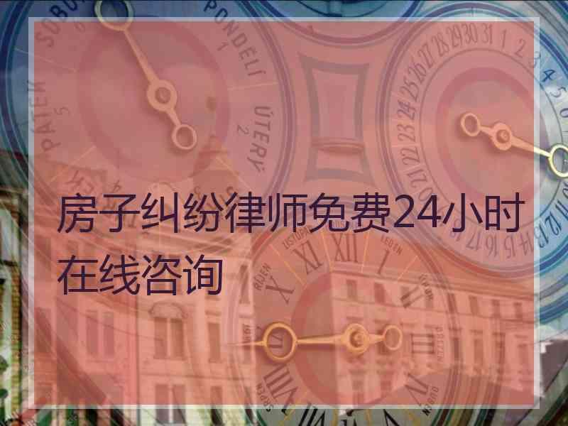 房子纠纷律师免费24小时在线咨询