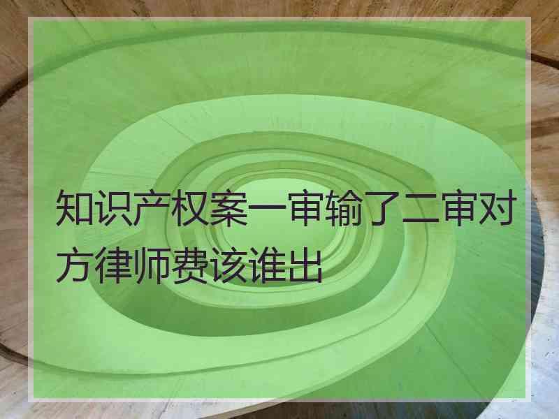 知识产权案一审输了二审对方律师费该谁出