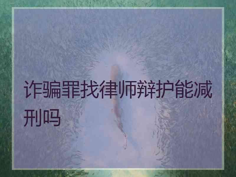 诈骗罪找律师辩护能减刑吗