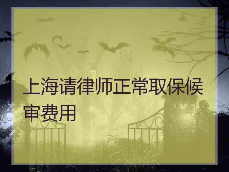 上海请律师正常取保候审费用