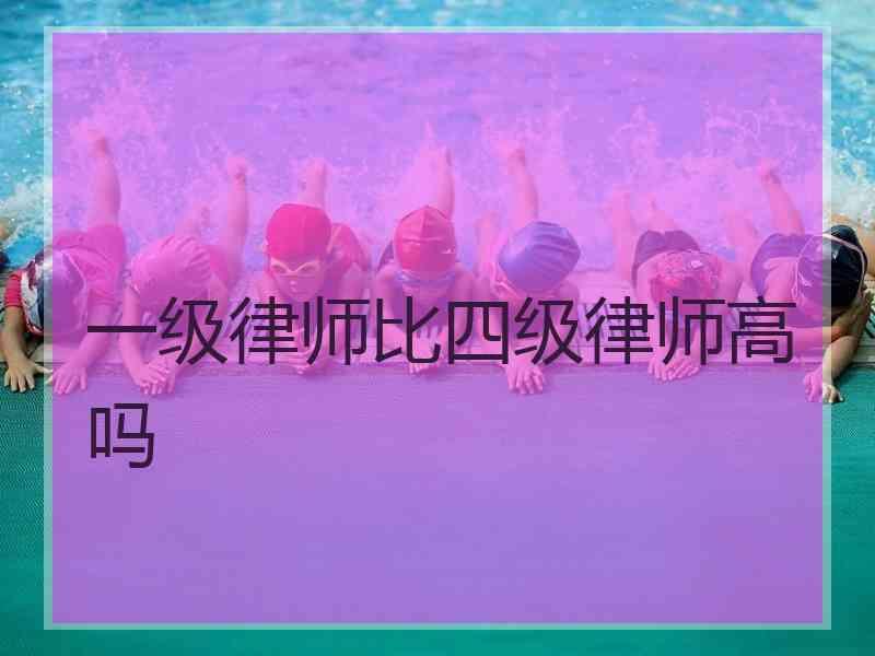 一级律师比四级律师高吗