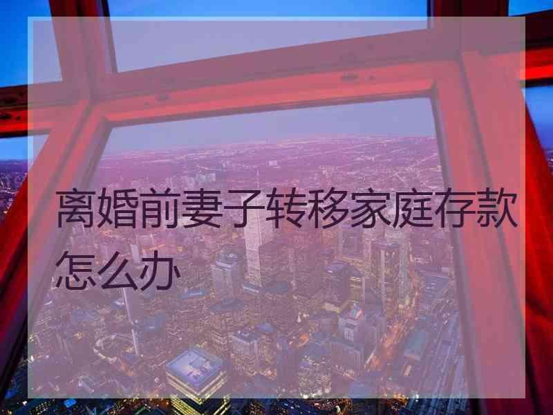 离婚前妻子转移家庭存款怎么办