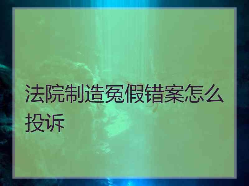 法院制造冤假错案怎么投诉