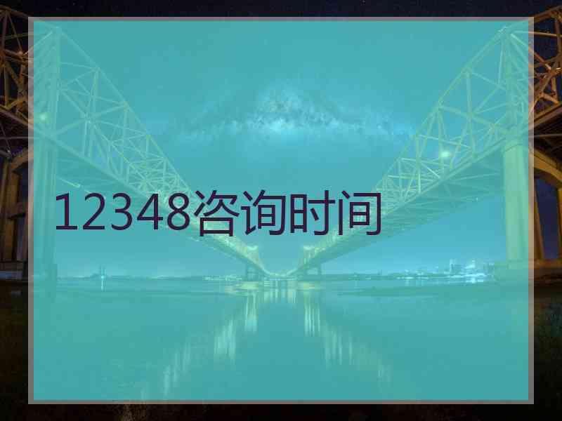 12348咨询时间