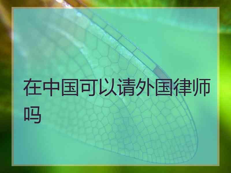 在中国可以请外国律师吗