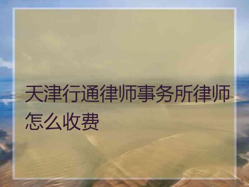 天津行通律师事务所律师怎么收费