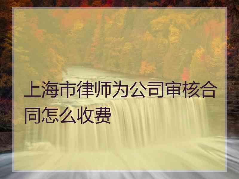 上海市律师为公司审核合同怎么收费