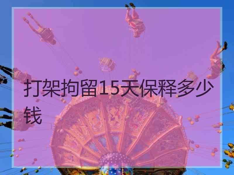 打架拘留15天保释多少钱