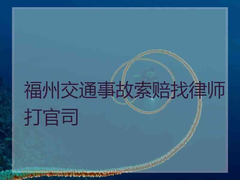 福州交通事故索赔找律师打官司