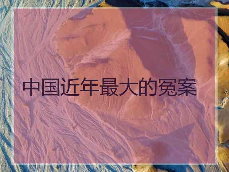 中国近年最大的冤案