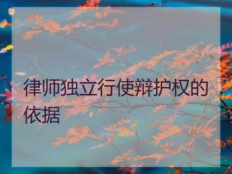 律师独立行使辩护权的依据