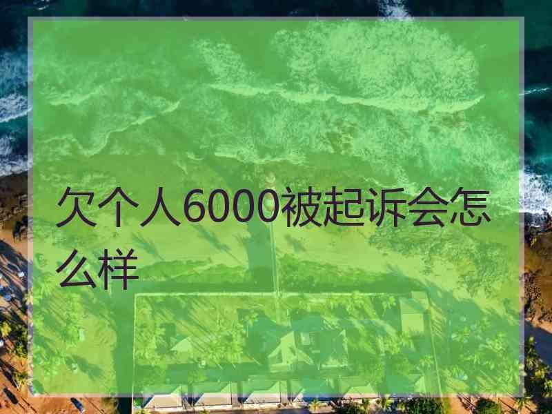 欠个人6000被起诉会怎么样