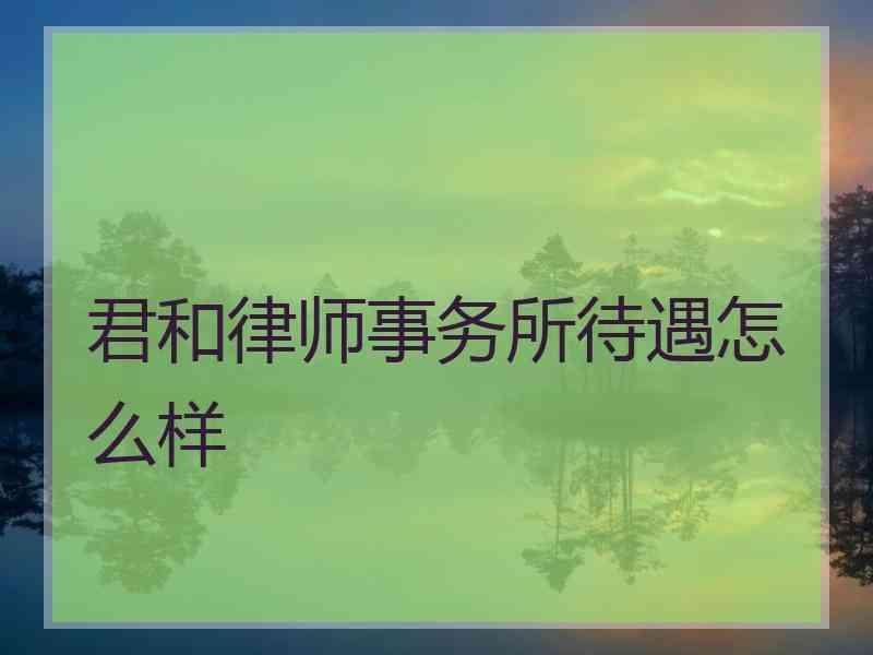 君和律师事务所待遇怎么样