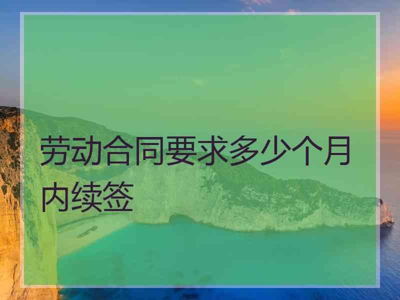 劳动合同要求多少个月内续签