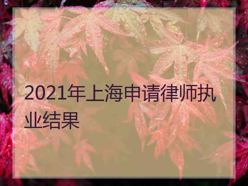 2021年上海申请律师执业结果