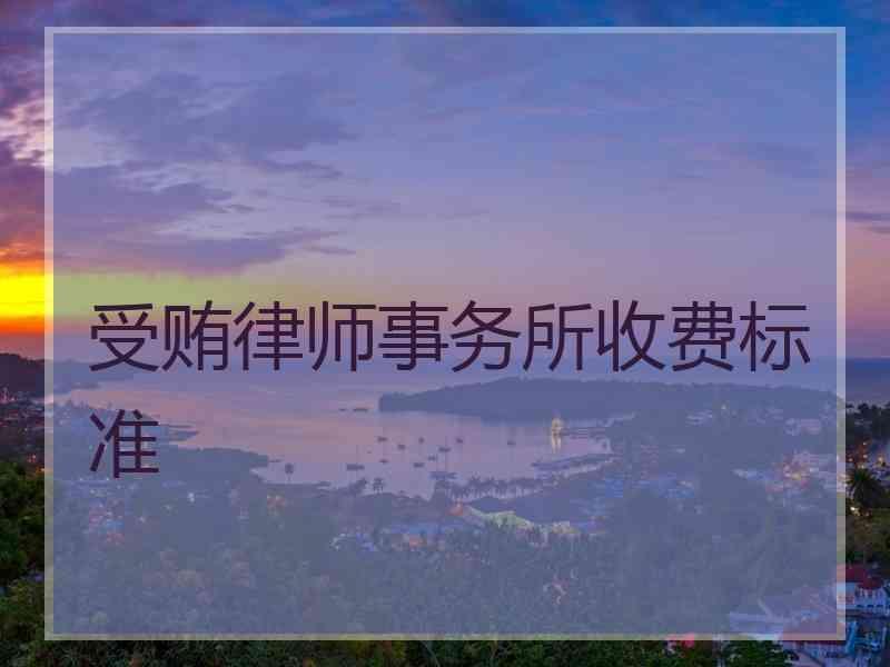 受贿律师事务所收费标准