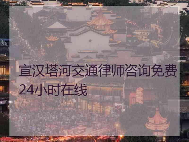 宣汉塔河交通律师咨询免费24小时在线