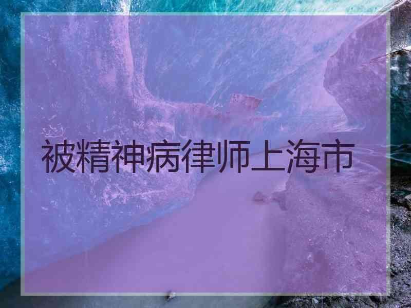 被精神病律师上海市