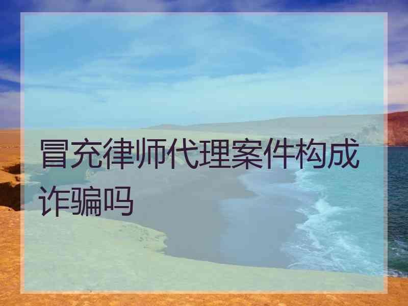 冒充律师代理案件构成诈骗吗