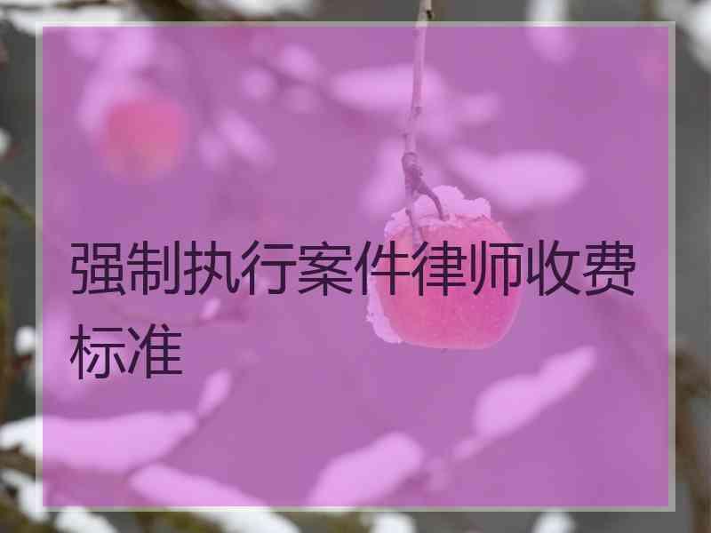 强制执行案件律师收费标准