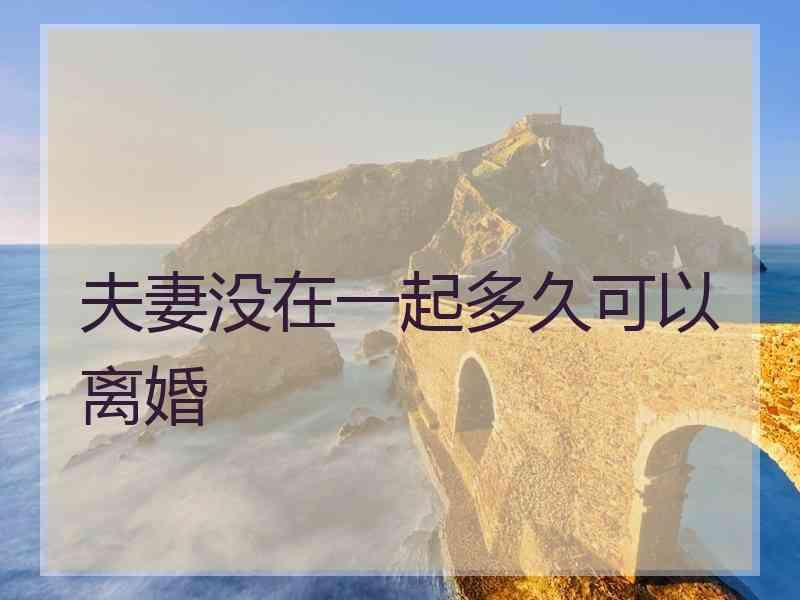 夫妻没在一起多久可以离婚