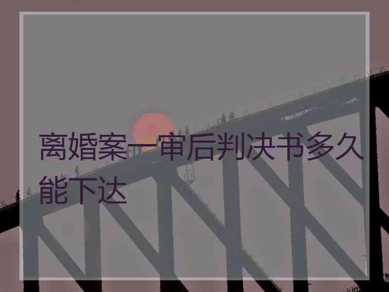 离婚案一审后判决书多久能下达