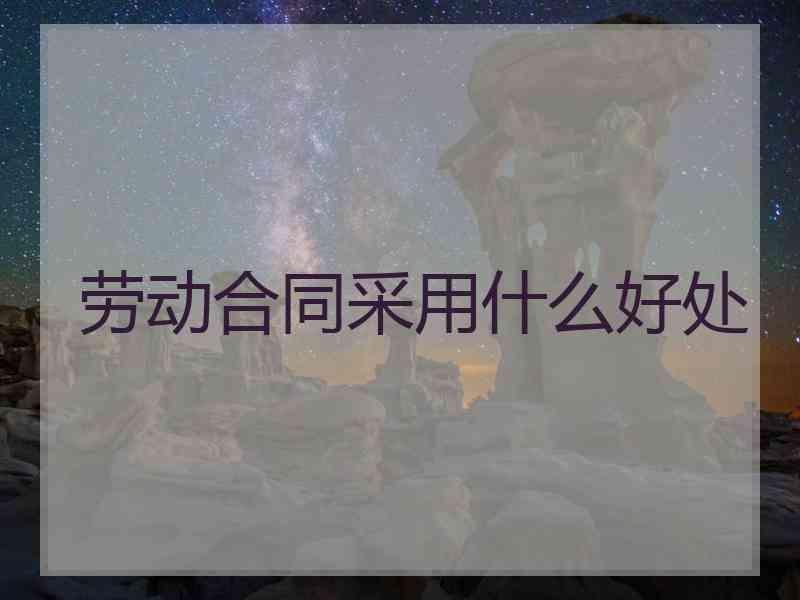 劳动合同采用什么好处