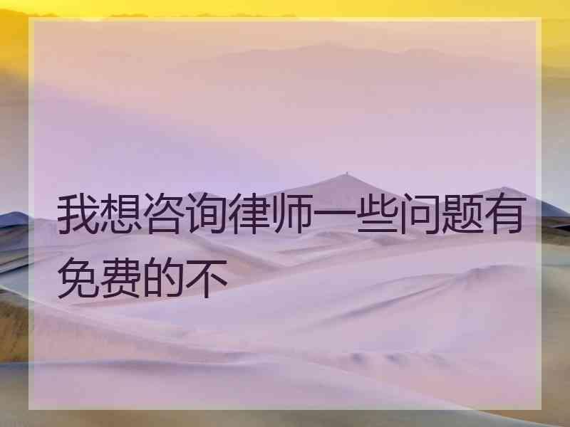 我想咨询律师一些问题有免费的不