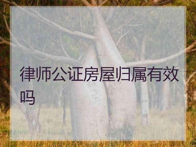 律师公证房屋归属有效吗