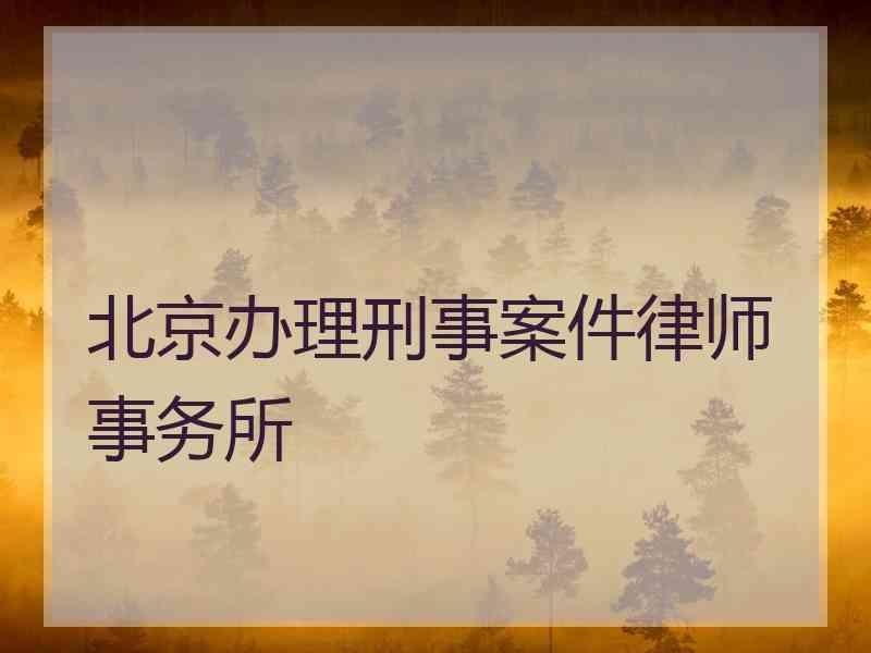 北京办理刑事案件律师事务所