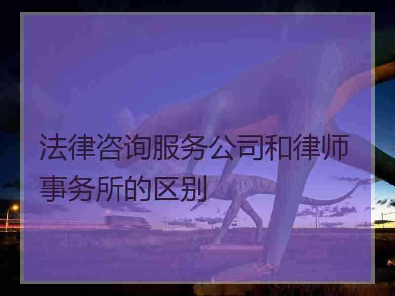 法律咨询服务公司和律师事务所的区别