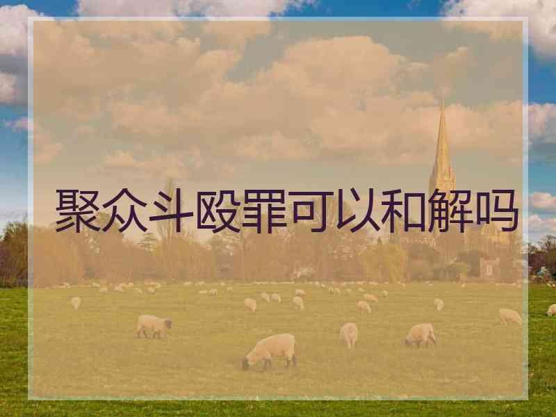 聚众斗殴罪可以和解吗