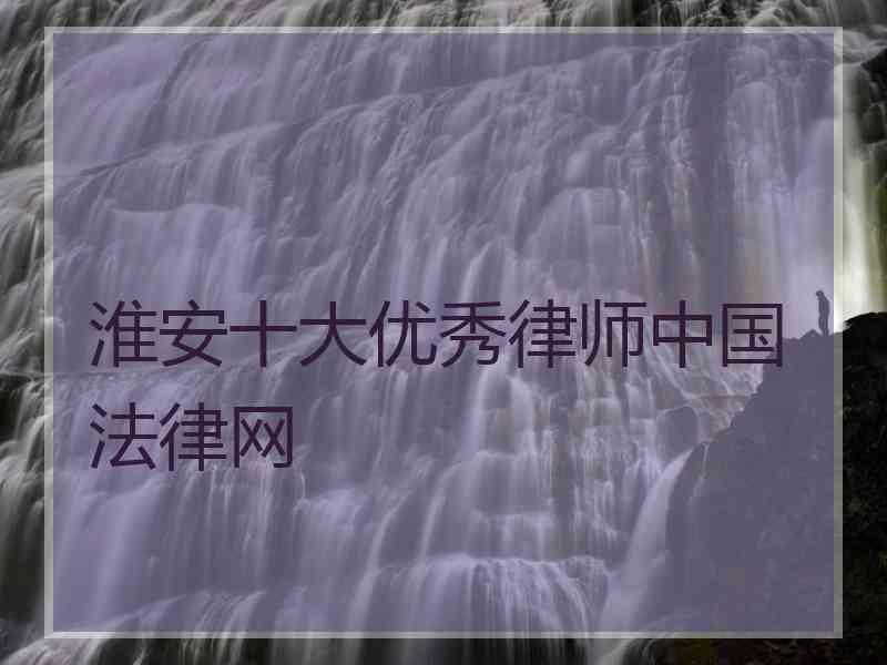 淮安十大优秀律师中国法律网