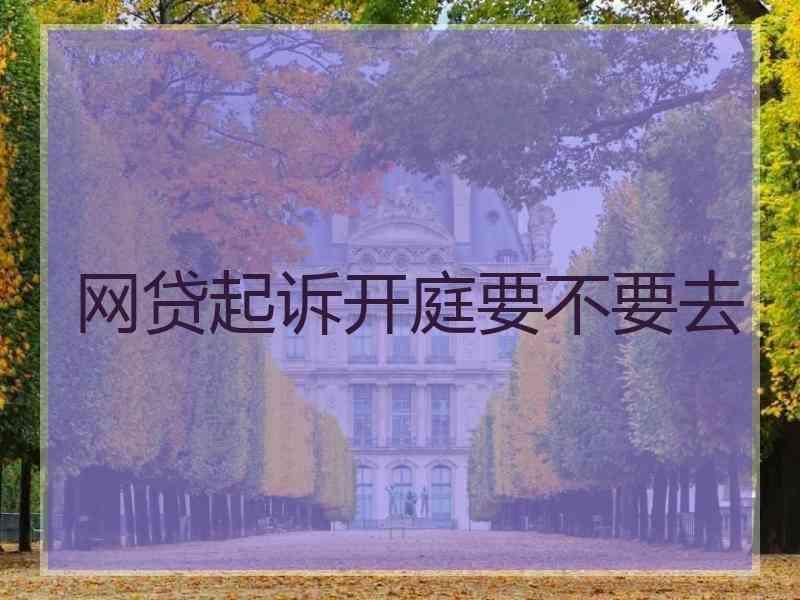 网贷起诉开庭要不要去
