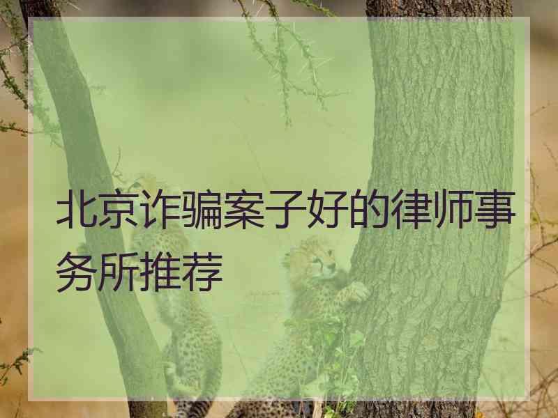 北京诈骗案子好的律师事务所推荐