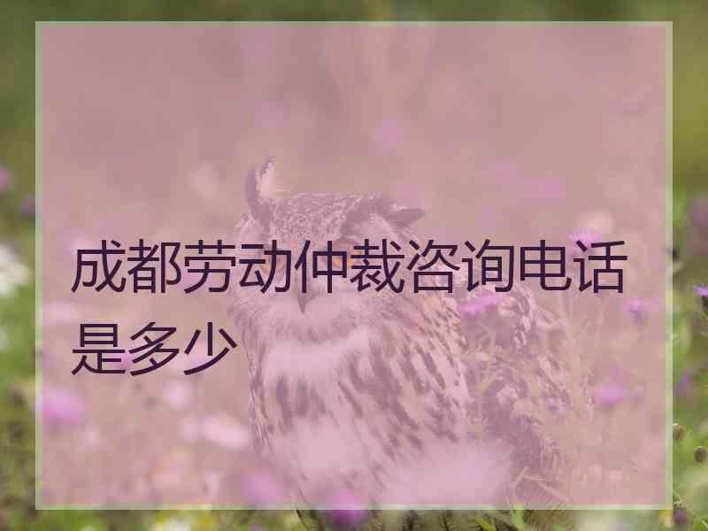 成都劳动仲裁咨询电话是多少