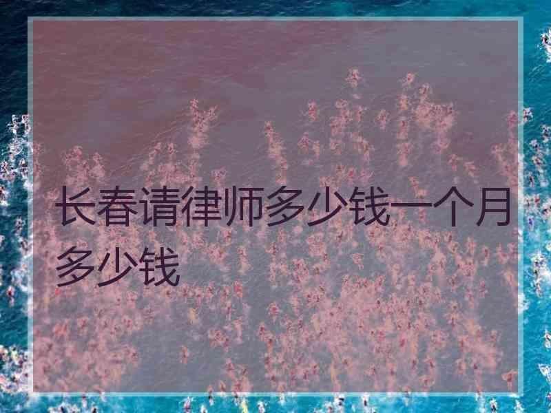 长春请律师多少钱一个月多少钱