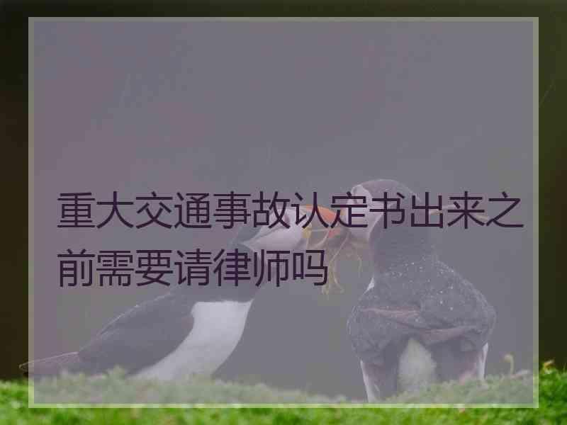 重大交通事故认定书出来之前需要请律师吗