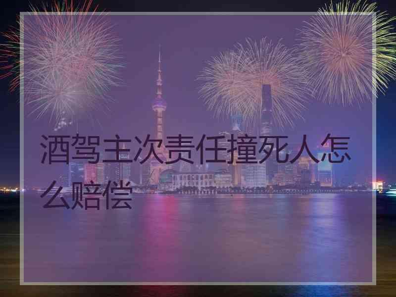 酒驾主次责任撞死人怎么赔偿