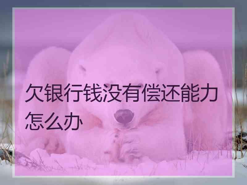 欠银行钱没有偿还能力怎么办