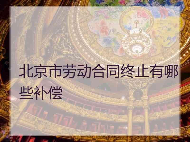 北京市劳动合同终止有哪些补偿