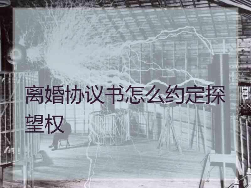离婚协议书怎么约定探望权
