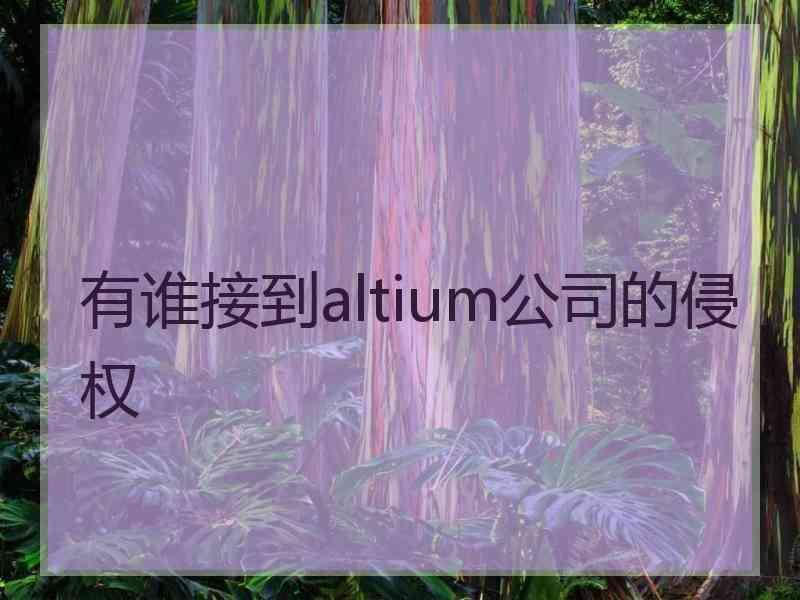 有谁接到altium公司的侵权