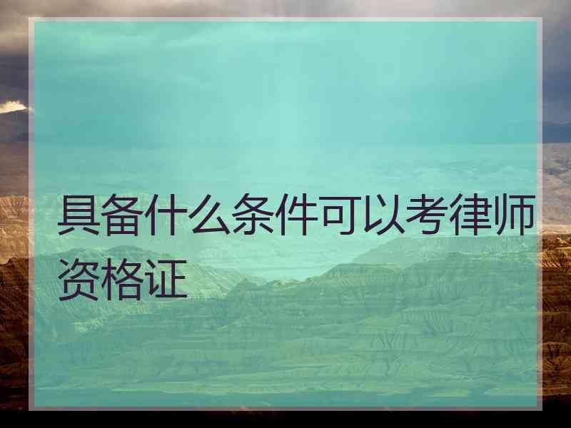 具备什么条件可以考律师资格证