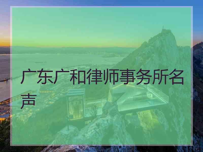 广东广和律师事务所名声