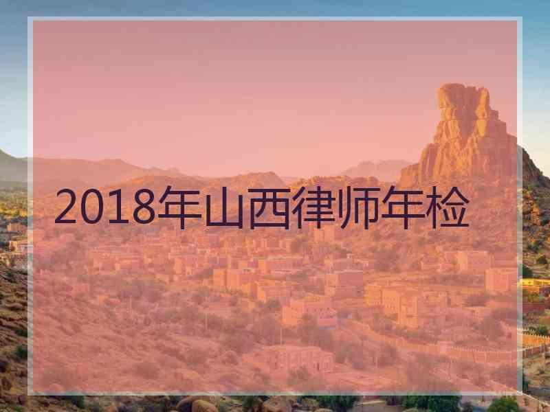 2018年山西律师年检