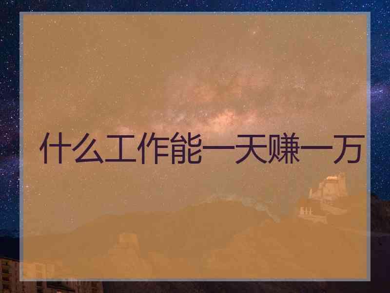什么工作能一天赚一万