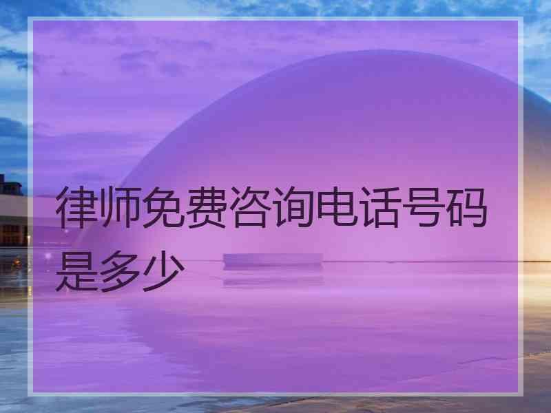 律师免费咨询电话号码是多少